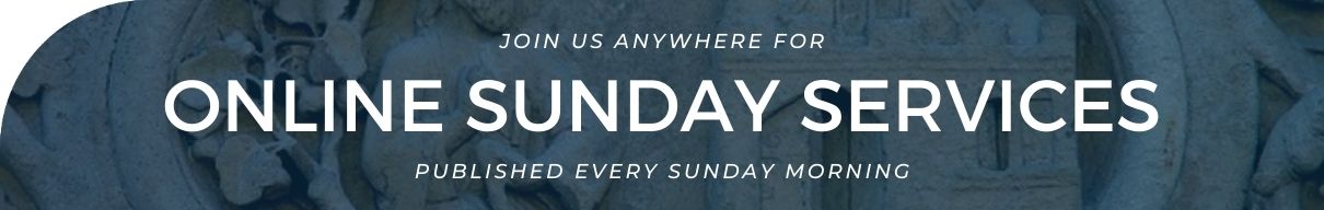 › Click here to view our recent Online Sunday Services (published every Sunday at 6:00 am)